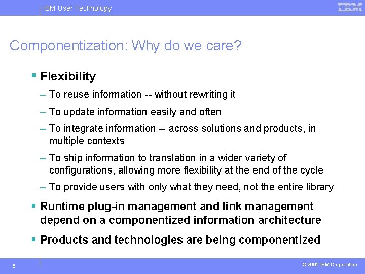 IBM User Technology Componentization: Why do we care? § Flexibility – To reuse information