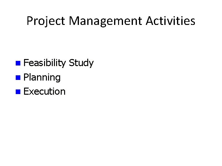 Project Management Activities n Feasibility n Planning n Execution Study 