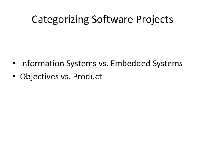 Categorizing Software Projects • Information Systems vs. Embedded Systems • Objectives vs. Product 