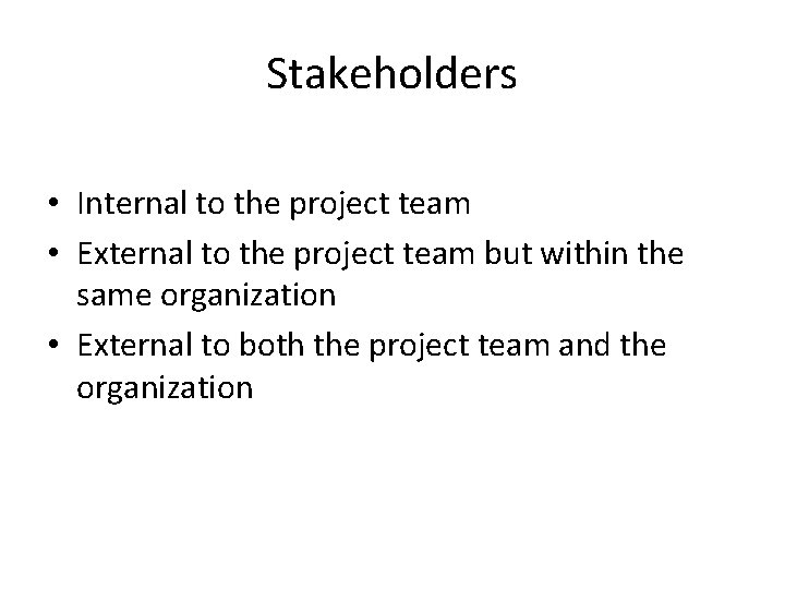 Stakeholders • Internal to the project team • External to the project team but