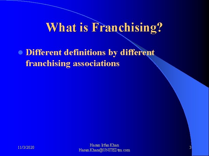 What is Franchising? l Different definitions by different franchising associations 11/3/2020 Hasan Irfan Khan