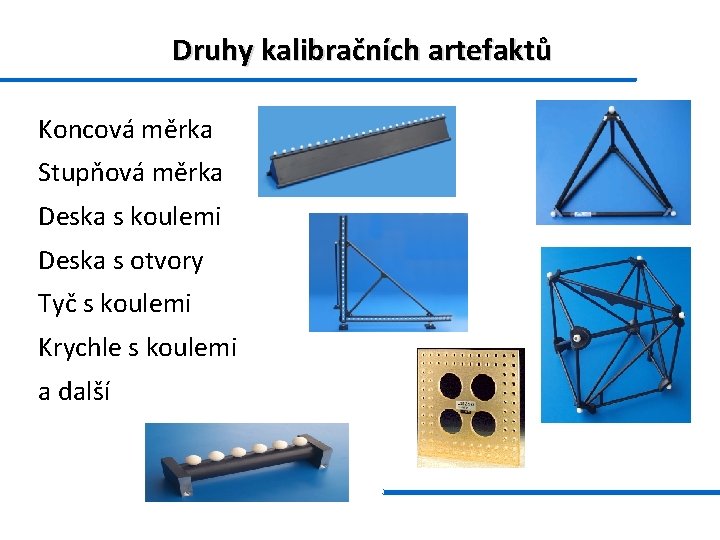 Druhy kalibračních artefaktů Koncová měrka Stupňová měrka Deska s koulemi Deska s otvory Tyč