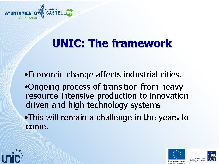 UNIC: The framework • Economic change affects industrial cities. • Ongoing process of transition