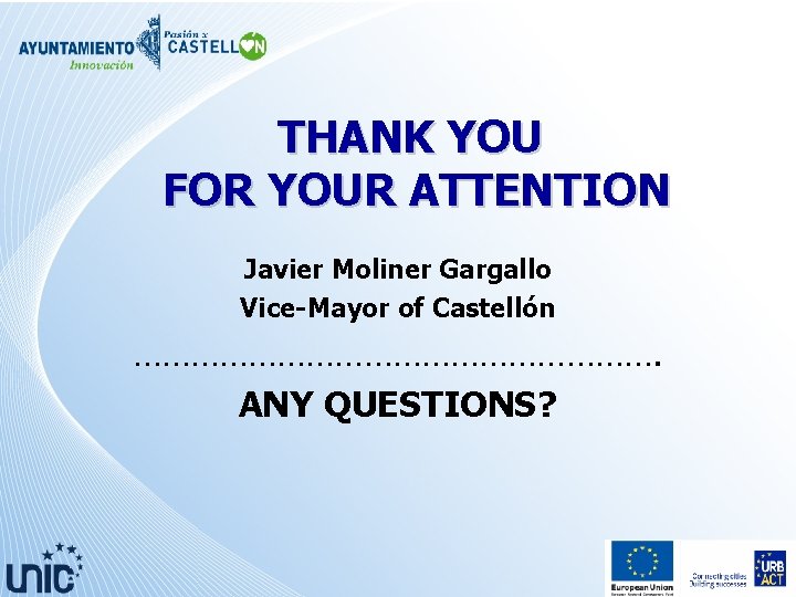 THANK YOU FOR YOUR ATTENTION Javier Moliner Gargallo Vice-Mayor of Castellón ………………………. ANY QUESTIONS?