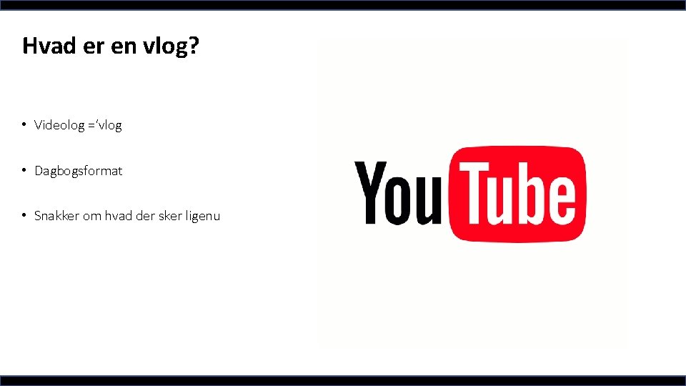 Hvad er en vlog? • Videolog =‘vlog • Dagbogsformat • Snakker om hvad der