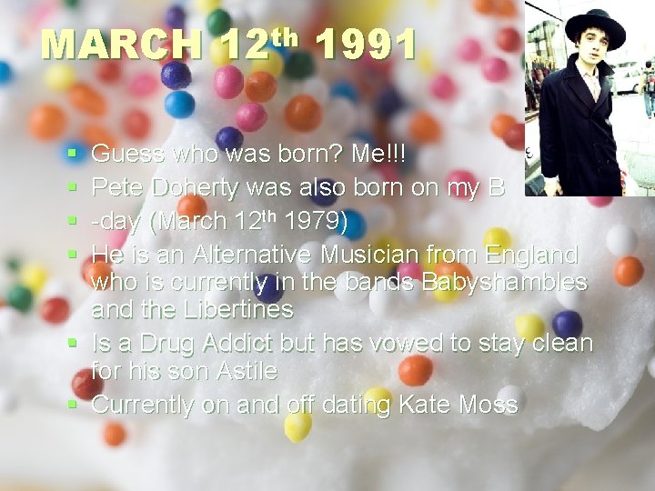 MARCH § § th 12 1991 Guess who was born? Me!!! Pete Doherty was