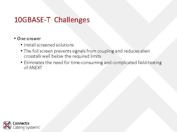 10 GBASE-T Challenges • One answer • Install screened solutions • The foil screen