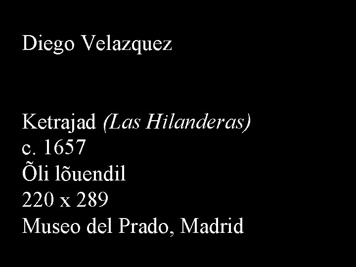 Diego Velazquez Ketrajad (Las Hilanderas) c. 1657 Õli lõuendil 220 x 289 Museo del