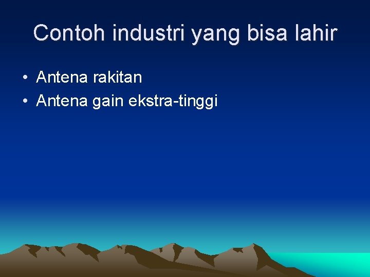 Contoh industri yang bisa lahir • Antena rakitan • Antena gain ekstra-tinggi 