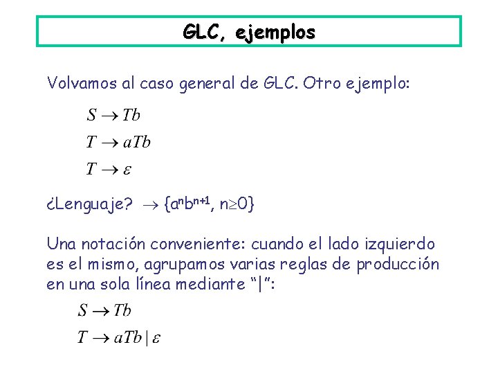 GLC, ejemplos Volvamos al caso general de GLC. Otro ejemplo: ¿Lenguaje? {anbn+1, n 0}