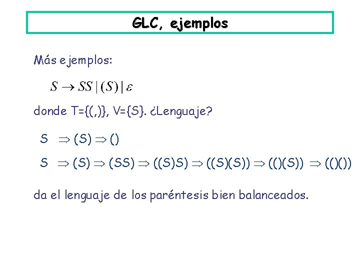 GLC, ejemplos Más ejemplos: donde T={(, )}, V={S}. ¿Lenguaje? S (S) () S (S)