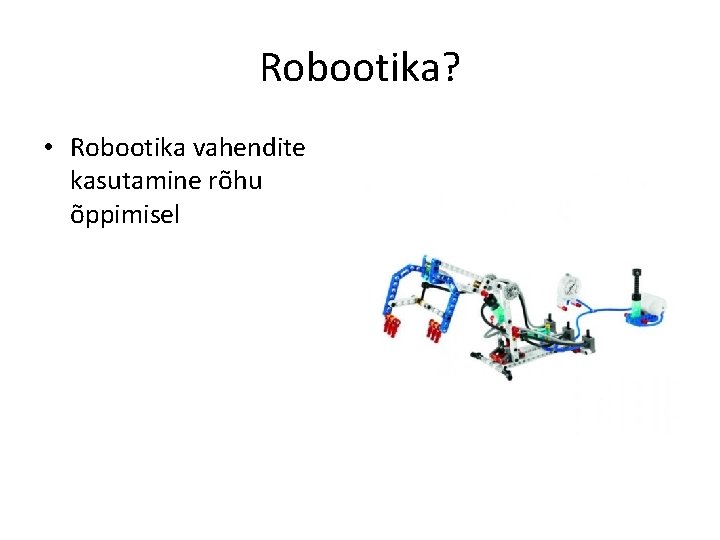 Robootika? • Robootika vahendite kasutamine rõhu õppimisel 