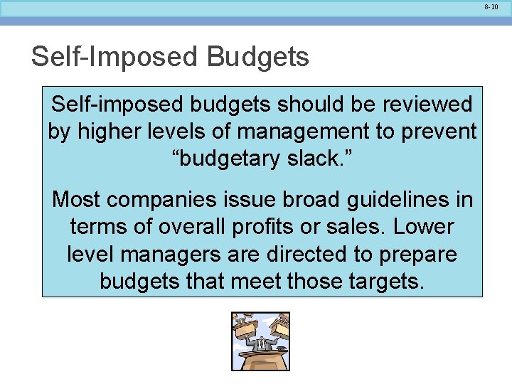 8 -10 Self-Imposed Budgets Self-imposed budgets should be reviewed by higher levels of management