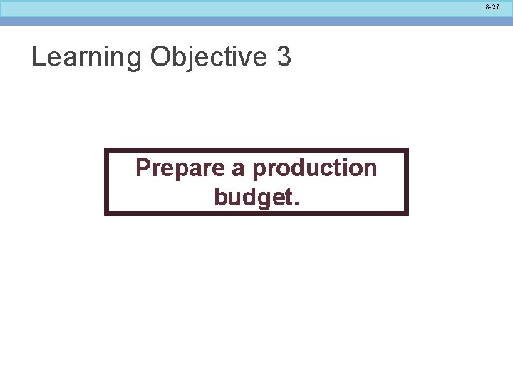 8 -27 Learning Objective 3 Prepare a production budget. 