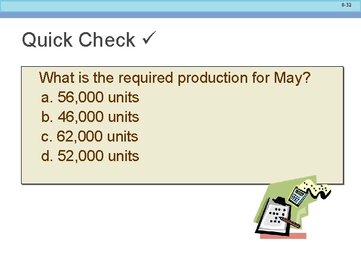 8 -32 Quick Check What is the required production for May? a. 56, 000