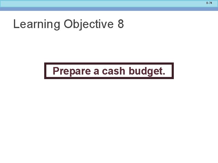 8 -74 Learning Objective 8 Prepare a cash budget. 