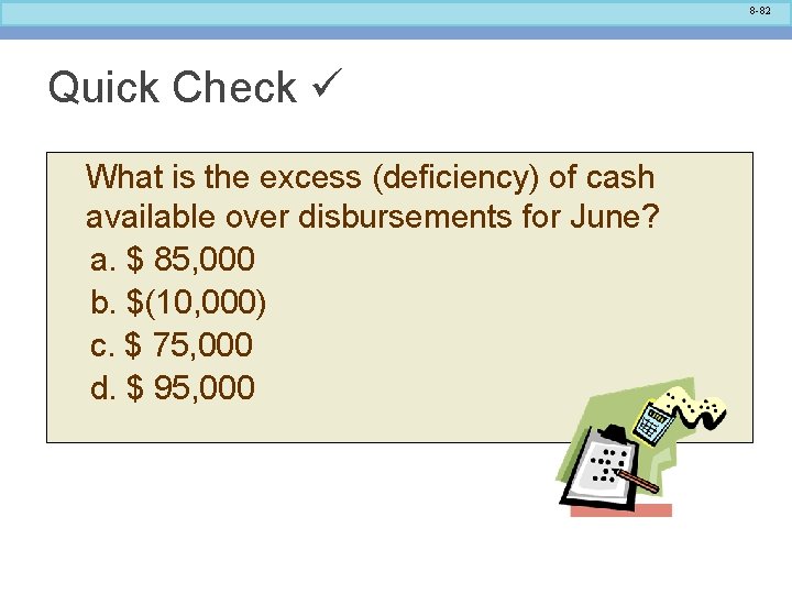 8 -82 Quick Check What is the excess (deficiency) of cash available over disbursements