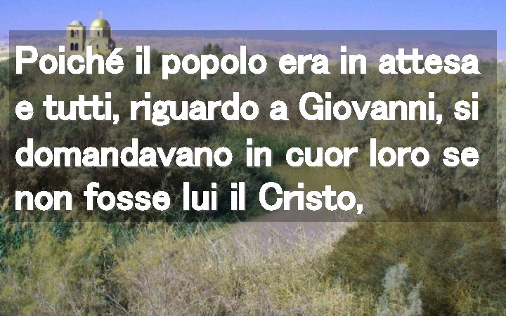 Poiché il popolo era in attesa e tutti, riguardo a Giovanni, si domandavano in