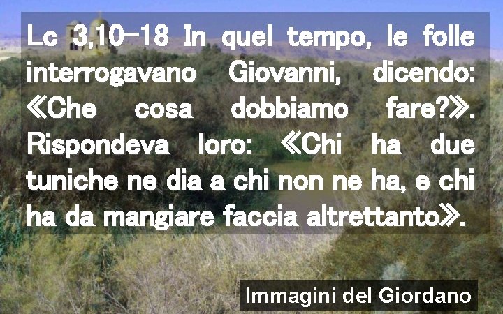 Lc 3, 10 -18 In quel tempo, le folle interrogavano Giovanni, dicendo: «Che cosa