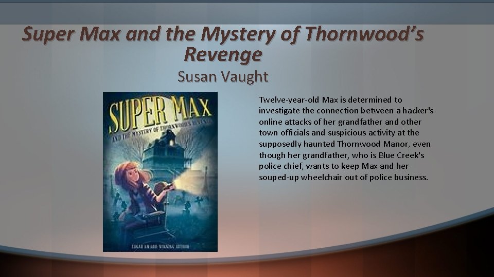 Super Max and the Mystery of Thornwood’s Revenge Susan Vaught Twelve-year-old Max is determined