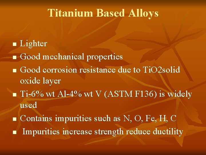 Titanium Based Alloys n n n Lighter Good mechanical properties Good corrosion resistance due