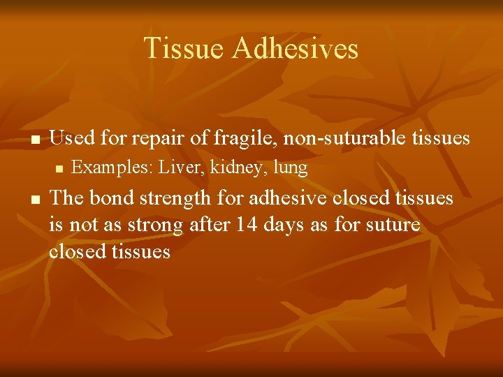 Tissue Adhesives n Used for repair of fragile, non-suturable tissues n n Examples: Liver,