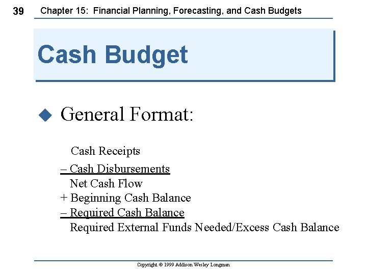39 Chapter 15: Financial Planning, Forecasting, and Cash Budgets Cash Budget u General Format: