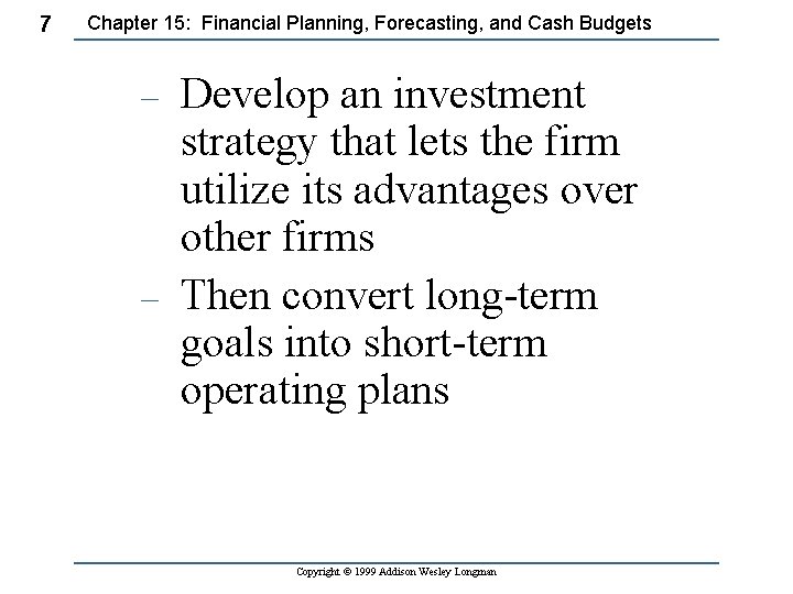 7 Chapter 15: Financial Planning, Forecasting, and Cash Budgets – – Develop an investment