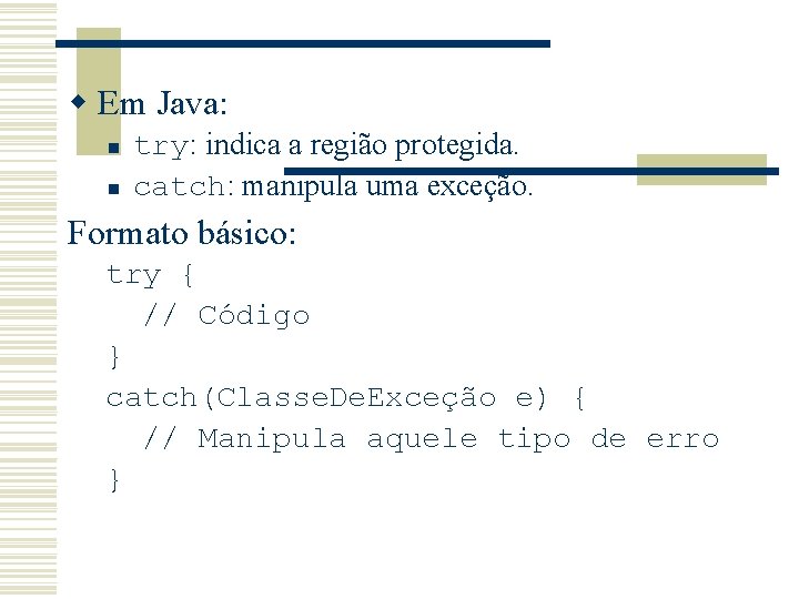 w Em Java: n n try: indica a região protegida. catch: manipula uma exceção.