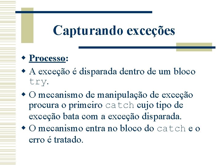 Capturando exceções w Processo: w A exceção é disparada dentro de um bloco try.