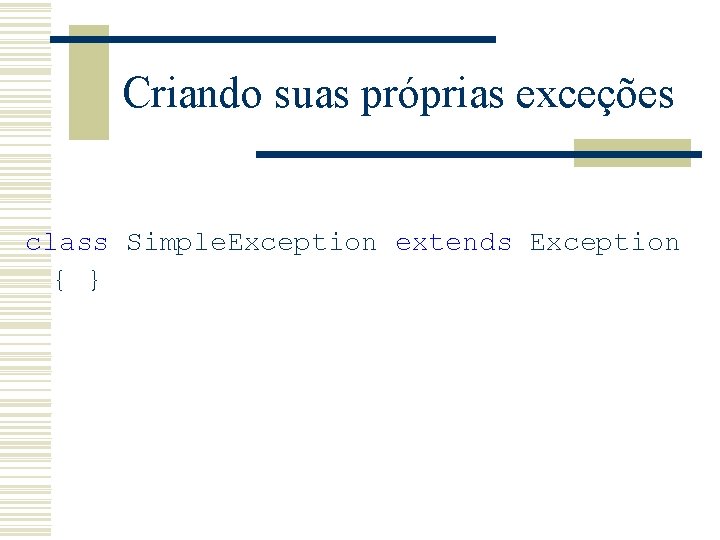 Criando suas próprias exceções class Simple. Exception extends Exception { } 