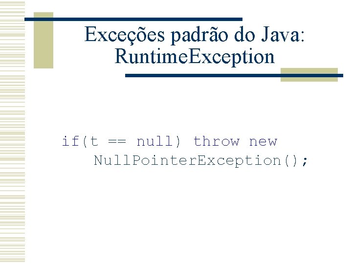 Exceções padrão do Java: Runtime. Exception if(t == null) throw new Null. Pointer. Exception();