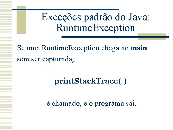 Exceções padrão do Java: Runtime. Exception Se uma Runtime. Exception chega ao main sem