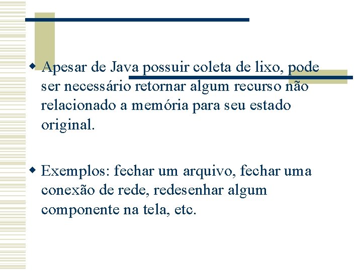 w Apesar de Java possuir coleta de lixo, pode ser necessário retornar algum recurso