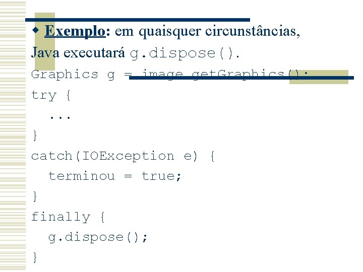 w Exemplo: em quaisquer circunstâncias, Java executará g. dispose(). Graphics g = image. get.