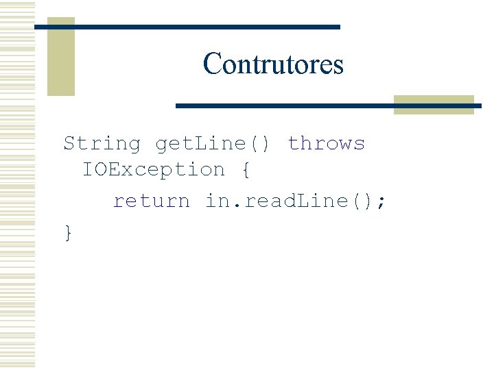 Contrutores String get. Line() throws IOException { return in. read. Line(); } 