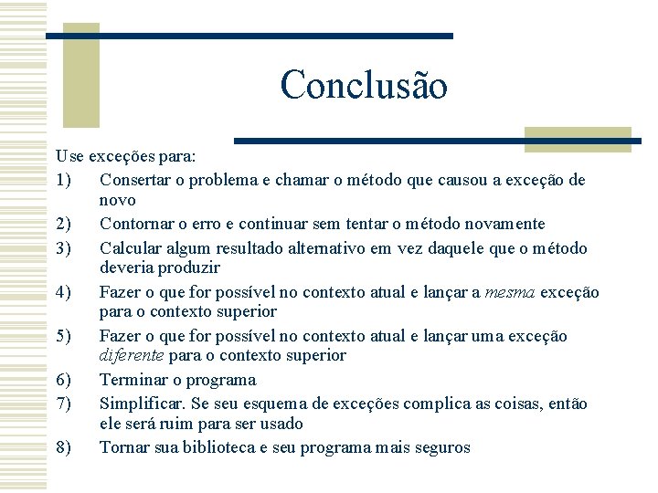 Conclusão Use exceções para: 1) Consertar o problema e chamar o método que causou