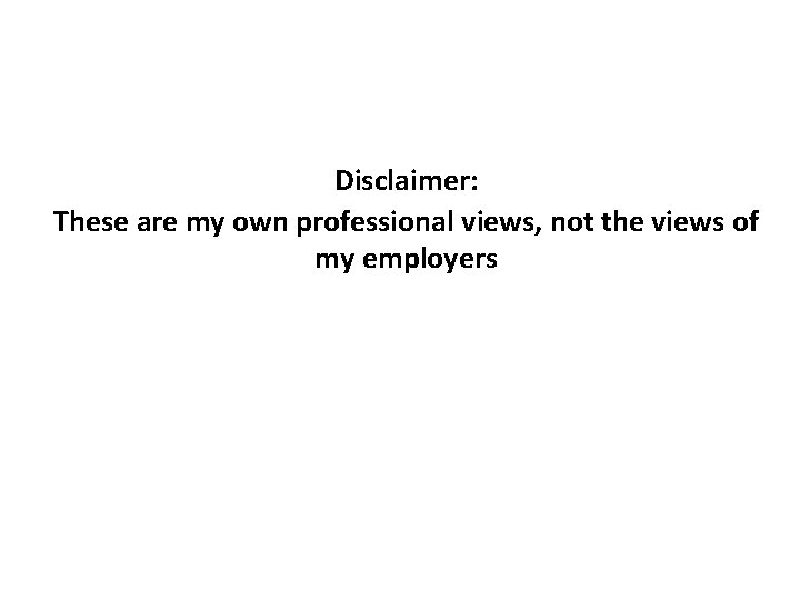 Disclaimer: These are my own professional views, not the views of my employers 