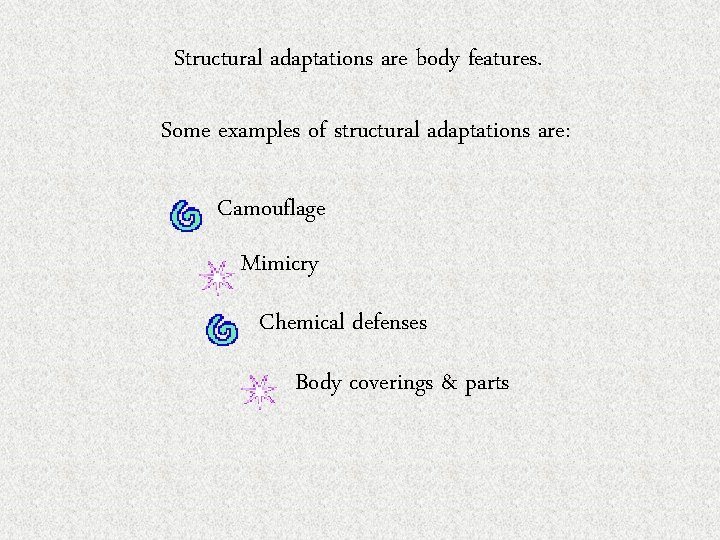 Structural adaptations are body features. Some examples of structural adaptations are: Camouflage Mimicry Chemical