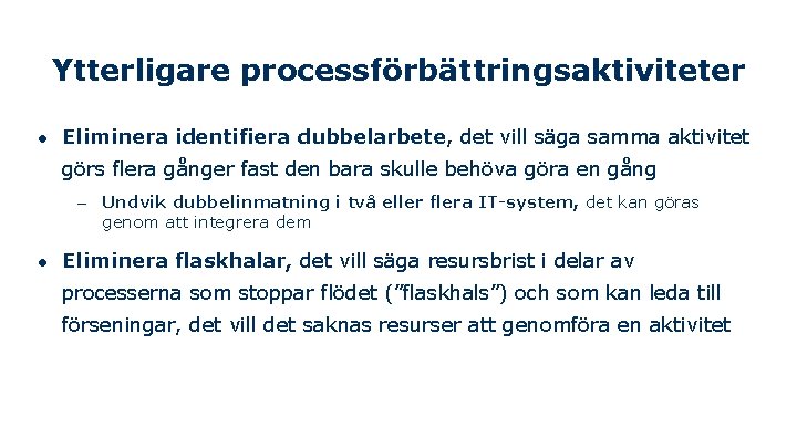 Ytterligare processförbättringsaktiviteter ● Eliminera identifiera dubbelarbete, det vill säga samma aktivitet görs flera gånger