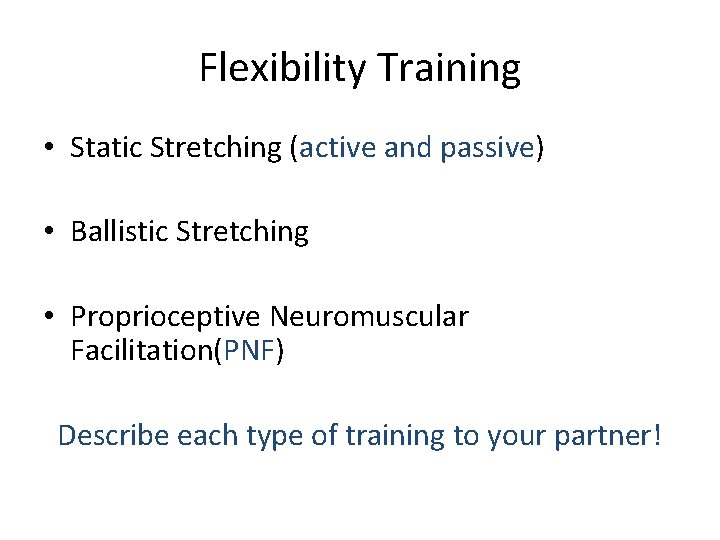 Flexibility Training • Static Stretching (active and passive) • Ballistic Stretching • Proprioceptive Neuromuscular