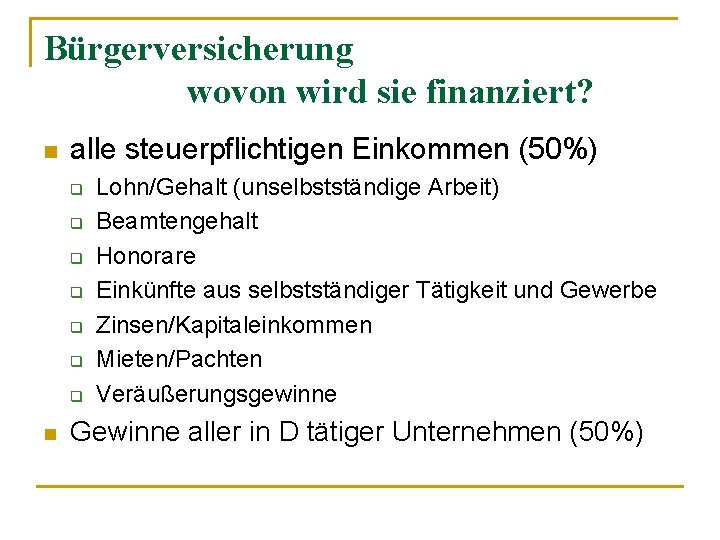 Bürgerversicherung wovon wird sie finanziert? n alle steuerpflichtigen Einkommen (50%) q q q q