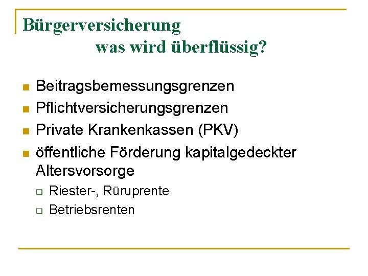 Bürgerversicherung was wird überflüssig? n n Beitragsbemessungsgrenzen Pflichtversicherungsgrenzen Private Krankenkassen (PKV) öffentliche Förderung kapitalgedeckter