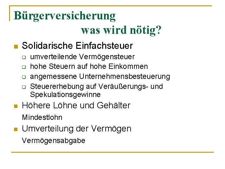 Bürgerversicherung was wird nötig? n Solidarische Einfachsteuer q q n umverteilende Vermögensteuer hohe Steuern