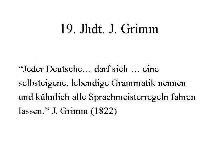 19. Jhdt. J. Grimm “Jeder Deutsche… darf sich … eine selbsteigene, lebendige Grammatik nennen