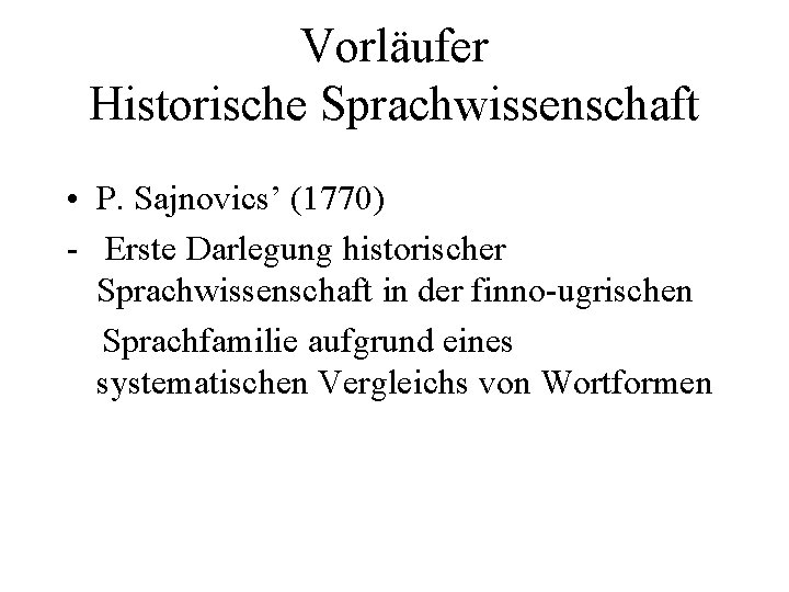 Vorläufer Historische Sprachwissenschaft • P. Sajnovics’ (1770) - Erste Darlegung historischer Sprachwissenschaft in der