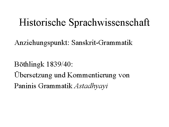 Historische Sprachwissenschaft Anziehungspunkt: Sanskrit-Grammatik Böthlingk 1839/40: Übersetzung und Kommentierung von Paninis Grammatik Astadhyayi 