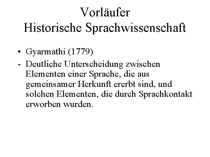 Vorläufer Historische Sprachwissenschaft • Gyarmathi (1779) - Deutliche Unterscheidung zwischen Elementen einer Sprache, die