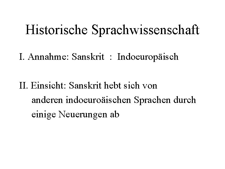 Historische Sprachwissenschaft I. Annahme: Sanskrit : Indoeuropäisch II. Einsicht: Sanskrit hebt sich von anderen