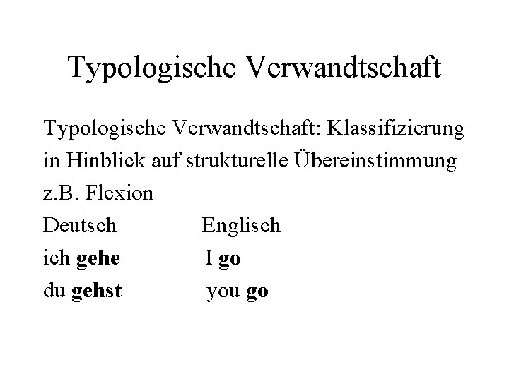 Typologische Verwandtschaft: Klassifizierung in Hinblick auf strukturelle Übereinstimmung z. B. Flexion Deutsch Englisch ich